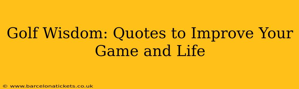 Golf Wisdom: Quotes to Improve Your Game and Life