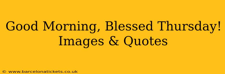 Good Morning, Blessed Thursday! Images & Quotes