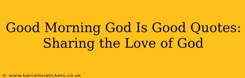 Good Morning God Is Good Quotes:  Sharing the Love of God