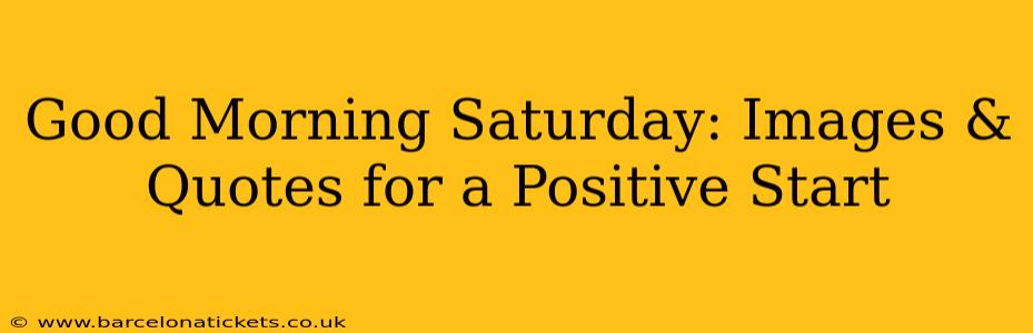Good Morning Saturday: Images & Quotes for a Positive Start