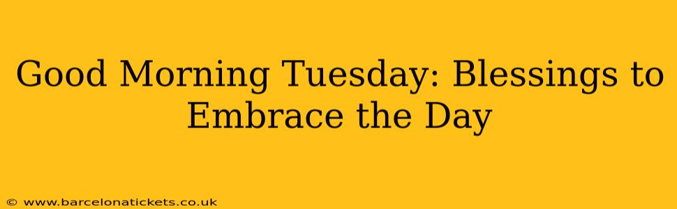 Good Morning Tuesday: Blessings to Embrace the Day