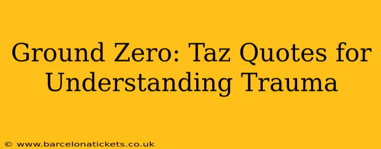 Ground Zero: Taz Quotes for Understanding Trauma