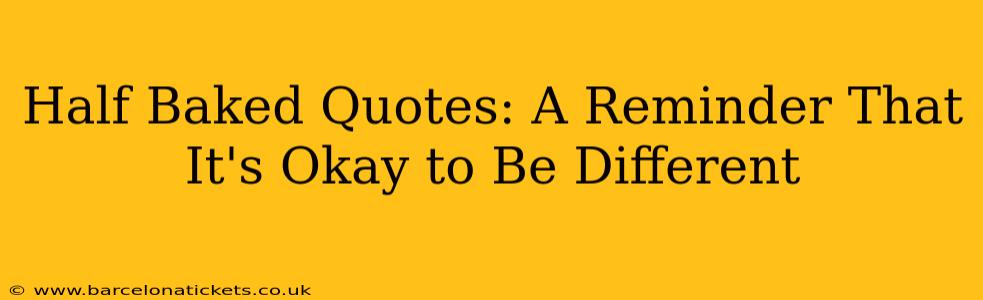 Half Baked Quotes: A Reminder That It's Okay to Be Different