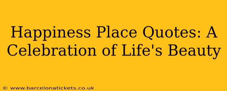Happiness Place Quotes: A Celebration of Life's Beauty