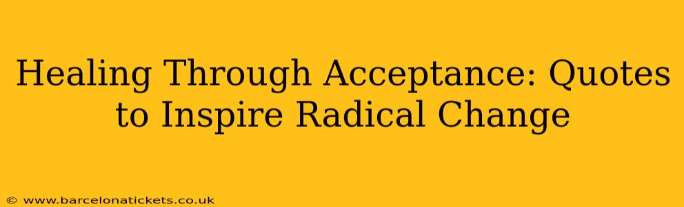 Healing Through Acceptance: Quotes to Inspire Radical Change