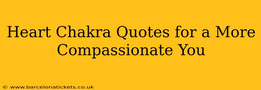 Heart Chakra Quotes for a More Compassionate You