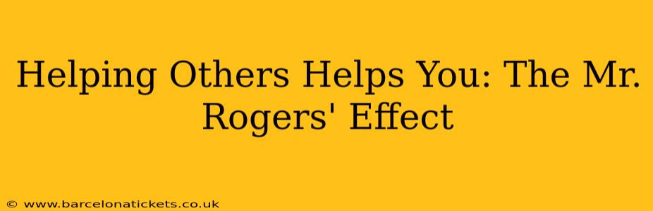 Helping Others Helps You: The Mr. Rogers' Effect