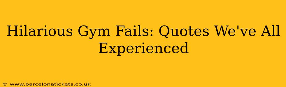 Hilarious Gym Fails: Quotes We've All Experienced