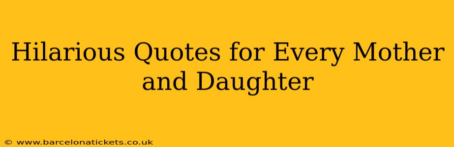 Hilarious Quotes for Every Mother and Daughter