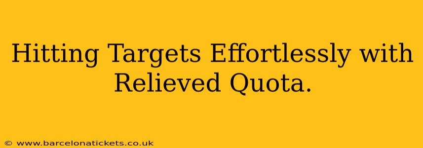 Hitting Targets Effortlessly with Relieved Quota.