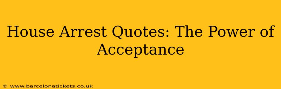 House Arrest Quotes: The Power of Acceptance