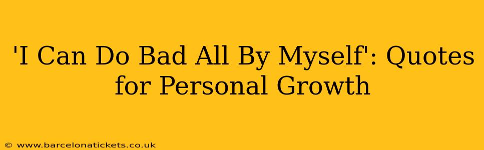 'I Can Do Bad All By Myself': Quotes for Personal Growth