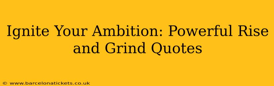 Ignite Your Ambition: Powerful Rise and Grind Quotes
