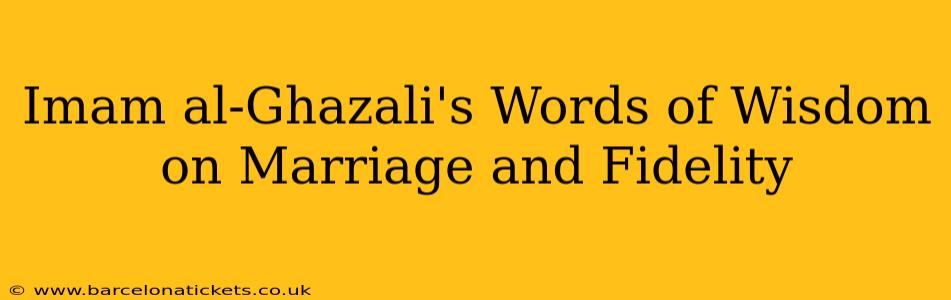 Imam al-Ghazali's Words of Wisdom on Marriage and Fidelity