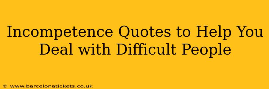 Incompetence Quotes to Help You Deal with Difficult People