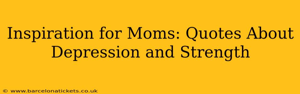 Inspiration for Moms: Quotes About Depression and Strength