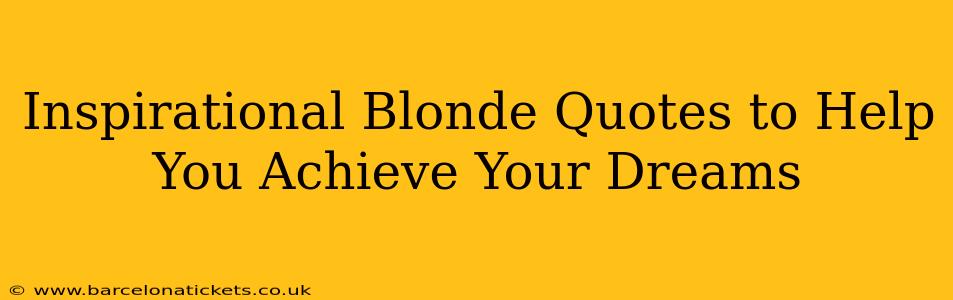 Inspirational Blonde Quotes to Help You Achieve Your Dreams