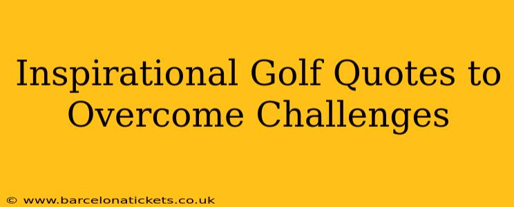 Inspirational Golf Quotes to Overcome Challenges