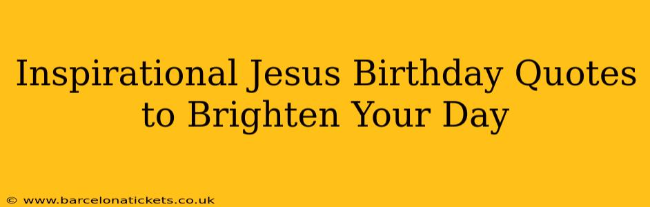 Inspirational Jesus Birthday Quotes to Brighten Your Day