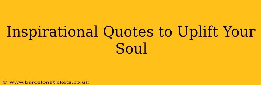 Inspirational Quotes to Uplift Your Soul