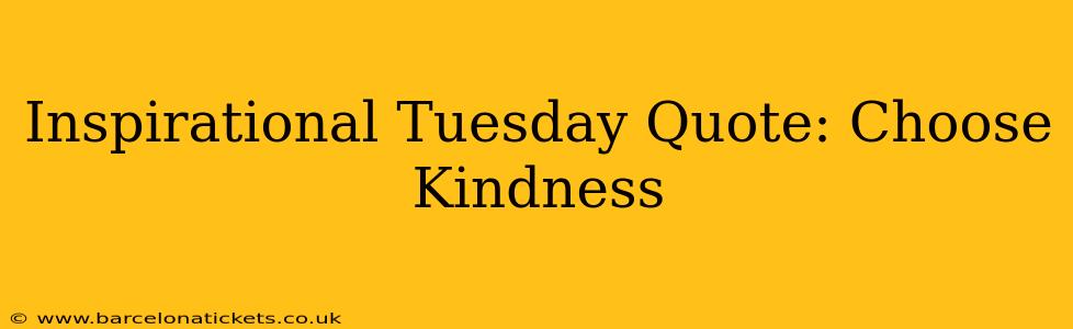Inspirational Tuesday Quote: Choose Kindness