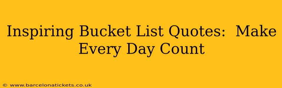 Inspiring Bucket List Quotes:  Make Every Day Count