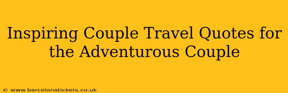 Inspiring Couple Travel Quotes for the Adventurous Couple