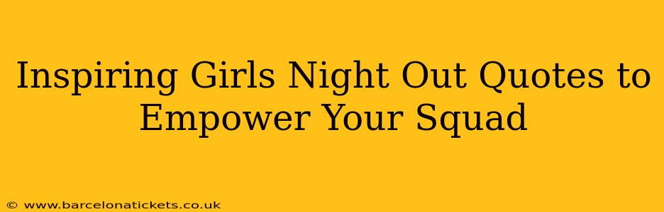 Inspiring Girls Night Out Quotes to Empower Your Squad