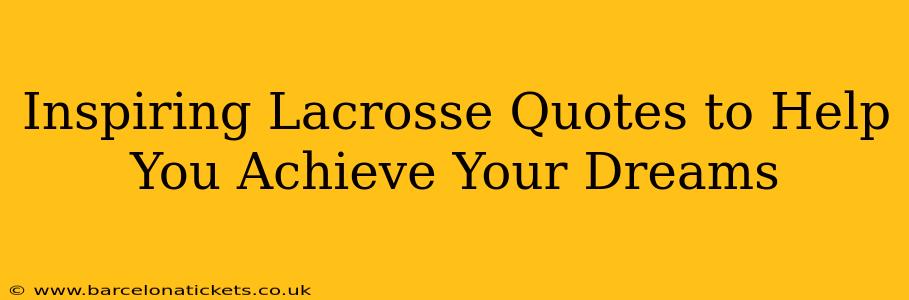 Inspiring Lacrosse Quotes to Help You Achieve Your Dreams