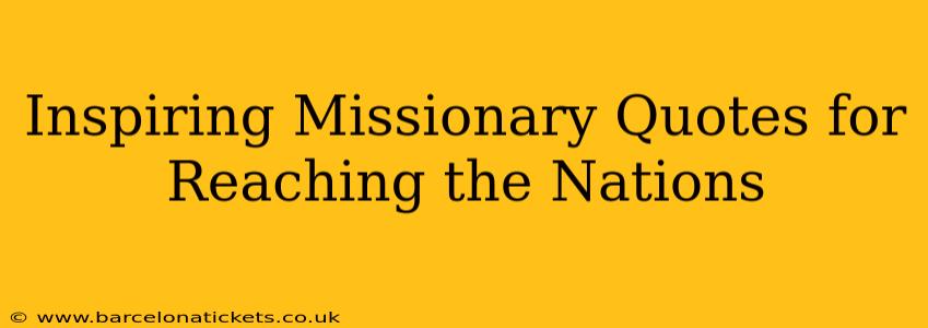 Inspiring Missionary Quotes for Reaching the Nations