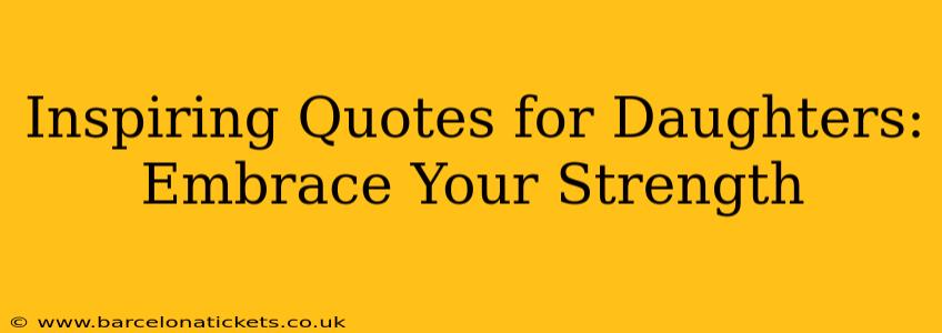 Inspiring Quotes for Daughters: Embrace Your Strength