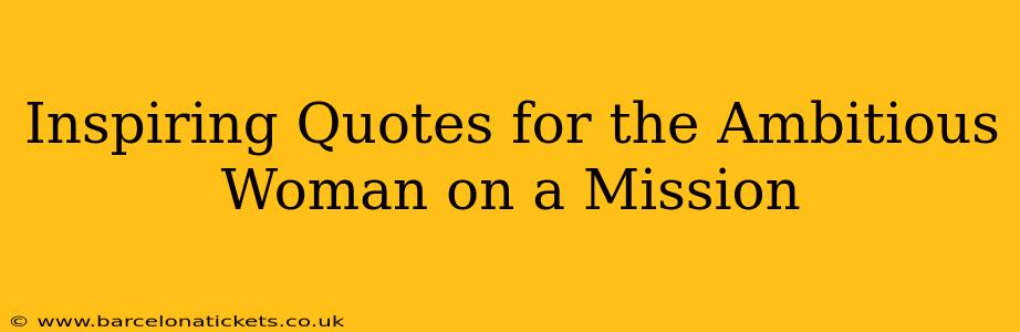 Inspiring Quotes for the Ambitious Woman on a Mission