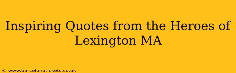Inspiring Quotes from the Heroes of Lexington MA