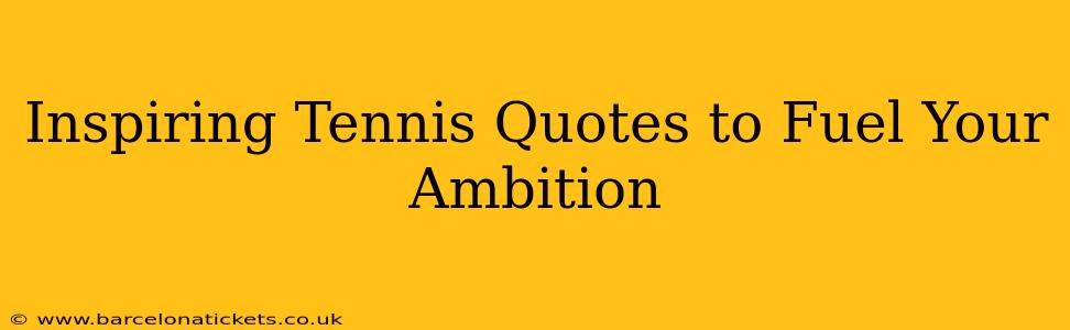 Inspiring Tennis Quotes to Fuel Your Ambition