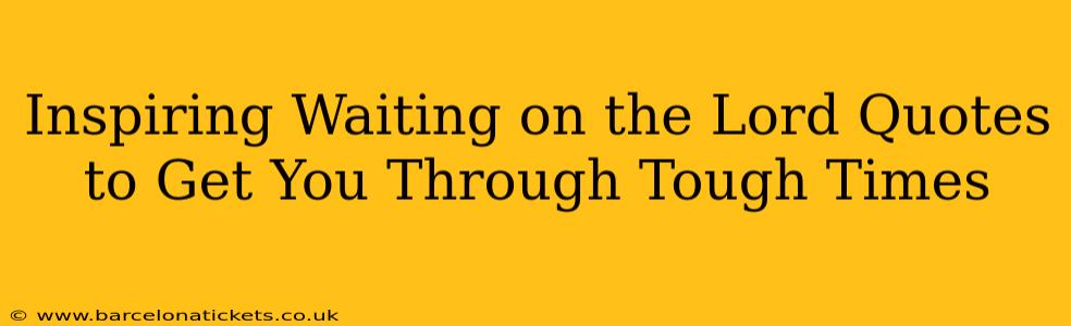 Inspiring Waiting on the Lord Quotes to Get You Through Tough Times