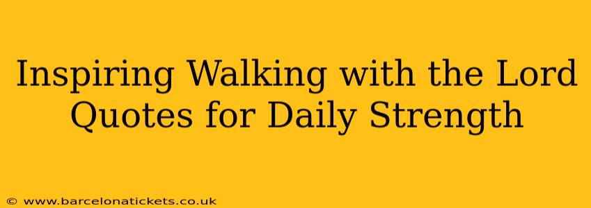 Inspiring Walking with the Lord Quotes for Daily Strength