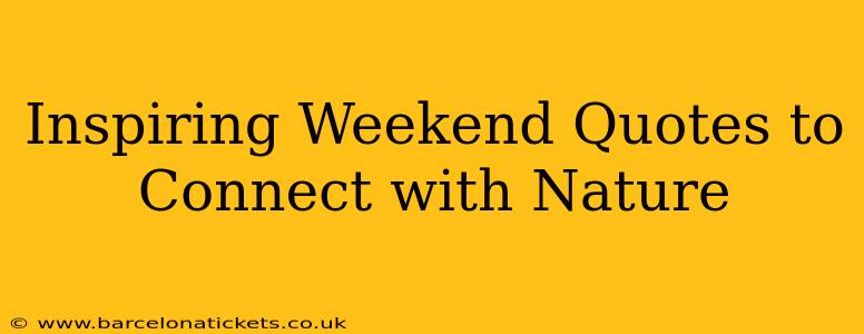 Inspiring Weekend Quotes to Connect with Nature