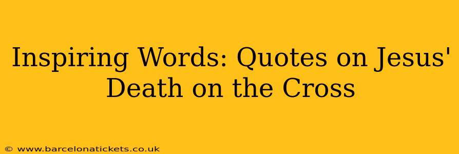 Inspiring Words: Quotes on Jesus' Death on the Cross