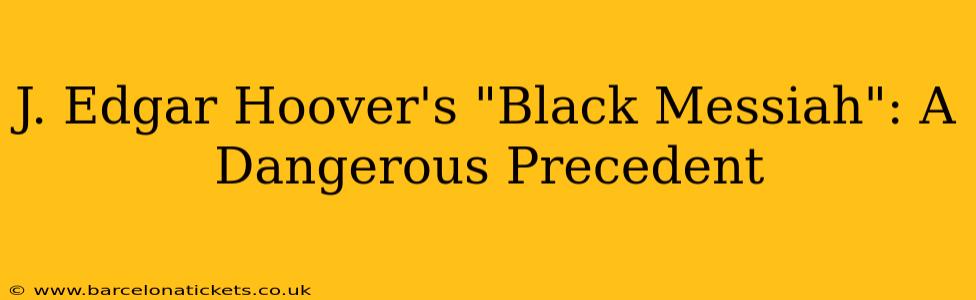 J. Edgar Hoover's "Black Messiah": A Dangerous Precedent