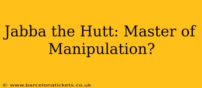 Jabba the Hutt: Master of Manipulation?