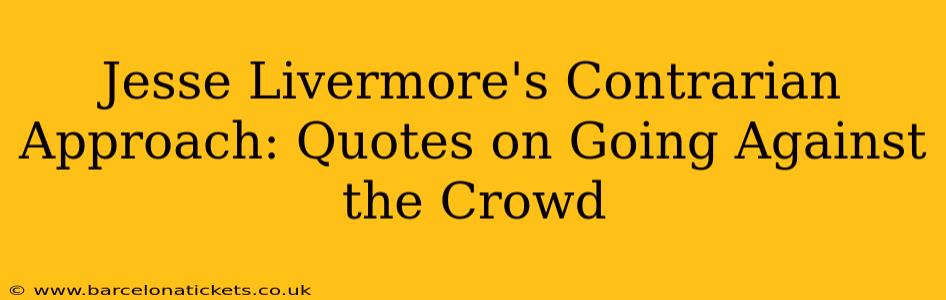 Jesse Livermore's Contrarian Approach: Quotes on Going Against the Crowd