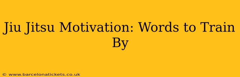 Jiu Jitsu Motivation: Words to Train By