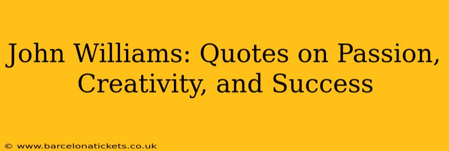 John Williams: Quotes on Passion, Creativity, and Success