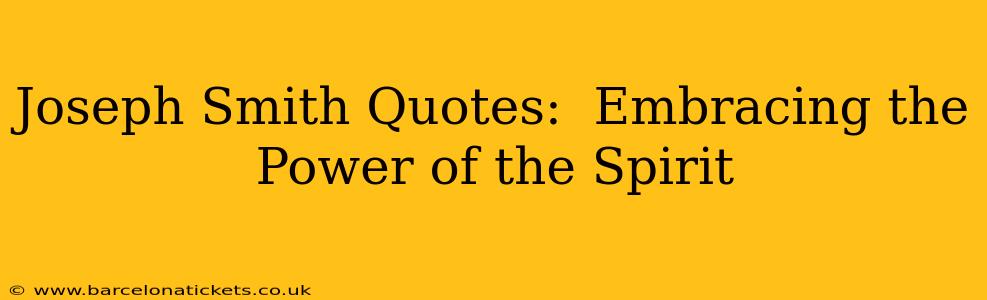 Joseph Smith Quotes:  Embracing the Power of the Spirit