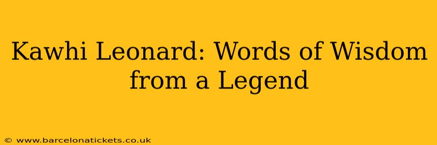 Kawhi Leonard: Words of Wisdom from a Legend