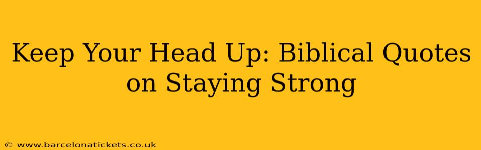 Keep Your Head Up: Biblical Quotes on Staying Strong