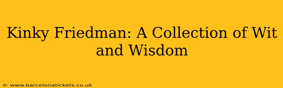Kinky Friedman: A Collection of Wit and Wisdom