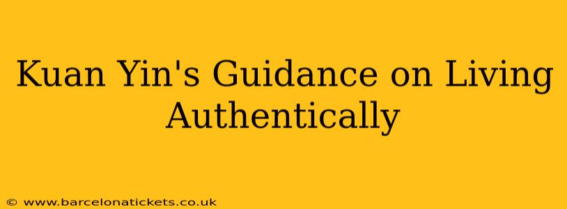 Kuan Yin's Guidance on Living Authentically
