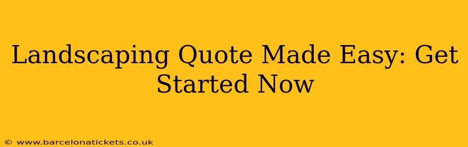 Landscaping Quote Made Easy: Get Started Now