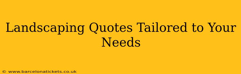 Landscaping Quotes Tailored to Your Needs